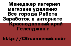 Менеджер интернет-магазина удаленно - Все города Работа » Заработок в интернете   . Краснодарский край,Геленджик г.